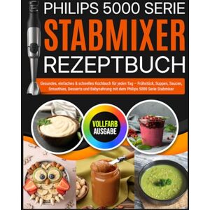 Neudorf, Christine Philips 5000 Serie Stabmixer Rezeptbuch: Gesundes, einfaches & schnelles Kochbuch für jeden Tag – Frühstück, Suppen, Saucen, Smoothies, Desserts und Babynahrung mit dem Philips 5000 Serie Stabmixer Neudorf, Christine Philips 5000 Serie Stabmixer Rezeptbuch: Gesundes, einfaches & schnelles Kochbuch für jeden Tag – Frühstück, Suppen, Saucen, Smoothies, Desserts und Babynahrung mit dem Philips 5000 Serie Stabmixer