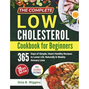 Wiggins, Gina B. The Complete Low Cholesterol Cookbook for Beginners: 365 Days of Simple, Heart-Healthy Recipes to Lower LDL Naturally & Weekly Grocery Lists Wiggins, Gina B. The Complete Low Cholesterol Cookbook for Beginners: 365 Days of Simple, Heart-Healthy Recipes to Lower LDL Naturally & Weekly Grocery Lists