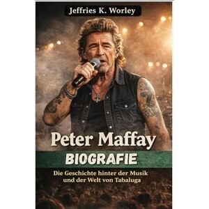 Worley, Jeffries K. Peter Maffay Biografie: Die Geschichte hinter der Musik und der Welt von Tabaluga Worley, Jeffries K. Peter Maffay Biografie: Die Geschichte hinter der Musik und der Welt von Tabaluga