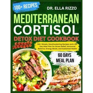 RIZZO, DR. ELLA MEDITERRANEAN CORTISOL DETOX DIET COOKBOOK: 100+ Simple, Mouthwatering Recipes and a 60-Day Meal Plan for Stress Relief, Hormonal Balance, Energy Boost, and Sustained Health (DR. ELLA BOOKS) RIZZO, DR. ELLA MEDITERRANEAN CORTISOL DETOX DIET COOKBOOK: 100+ Simple, Mouthwatering Recipes and a 60-Day Meal Plan for Stress Relief, Hormonal Balance, Energy Boost, and Sustained Health (DR. ELLA BOOKS)