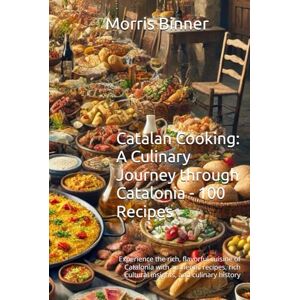 Binner, Morris Catalan Cooking: A Culinary Journey through Catalonia 100 Recipes: Experience the rich, flavorful cuisine of Catalonia with authentic recipes, rich cultural insights, and culinary history Binner, Morris Catalan Cooking: A Culinary Journey through Catalonia 100 Recipes: Experience the rich, flavorful cuisine of Catalonia with authentic recipes, rich cultural insights, and culinary history
