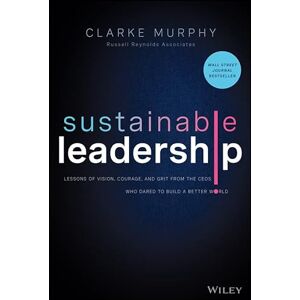 Wiley Sustainable Leadership: Lessons of Vision, Courage, and Grit from the CEOs Who Dared to Build a Better World Wiley Sustainable Leadership: Lessons of Vision, Courage, and Grit from the CEOs Who Dared to Build a Better World