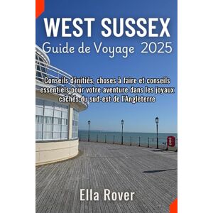 Rover, Ella Guide de Voyage West Sussex 2025: Conseils d'initiés, choses à faire et conseils essentiels pour votre aventure dans les joyaux cachés du sud-est de l'Angleterre Rover, Ella Guide de Voyage West Sussex 2025: Conseils d'initiés, choses à faire et conseils essentiels pour votre aventure dans les joyaux cachés du sud-est de l'Angleterre