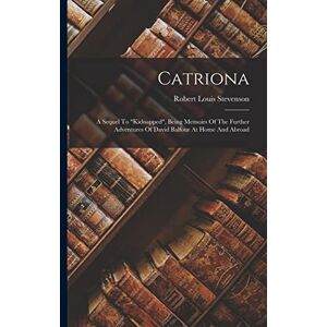 Stevenson, Robert Louis Catriona: A Sequel To "kidnapped", Being Memoirs Of The Further Adventures Of David Balfour At Home And Abroad Stevenson, Robert Louis Catriona: A Sequel To "kidnapped", Being Memoirs Of The Further Adventures Of David Balfour At Home And Abroad