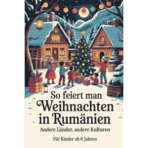 Kley, Ariane So feiert man Weihnachten in Rumänien – Andere Länder, andere Kulturen: Ein interkulturelles Weihnachtsbuch zum Staunen, Lernen und Vergleichen – mit Wissen, Gefühl und Mitmach-Ideen Kley, Ariane So feiert man Weihnachten in Rumänien – Andere Länder, andere Kulturen: Ein interkulturelles Weihnachtsbuch zum Staunen, Lernen und Vergleichen – mit Wissen, Gefühl und Mitmach-Ideen
