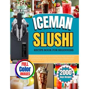 Matt, Willie P. ICEMAN SLUSHI RECIPE BOOK FOR BEGINNERS: 2000 Days Recipe Cookbook for the Iceman Slush-Ease Slushie Machine: Easy & Refreshing Slushie Recipes, ... All 5 Preset Programs — Homemade Cool Beverag Matt, Willie P. ICEMAN SLUSHI RECIPE BOOK FOR BEGINNERS: 2000 Days Recipe Cookbook for the Iceman Slush-Ease Slushie Machine: Easy & Refreshing Slushie Recipes, ... All 5 Preset Programs — Homemade Cool Beverag