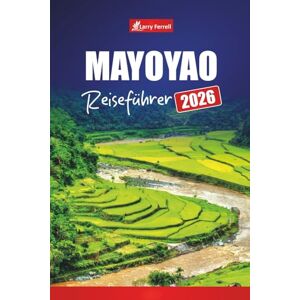 Ferrell, Larry MAYOYAO REISEFÜHRER 2026: Erkunden Sie Reisterrassen, die lokale Kultur, Wanderwege und versteckte Schätze auf den Philippinen Ferrell, Larry MAYOYAO REISEFÜHRER 2026: Erkunden Sie Reisterrassen, die lokale Kultur, Wanderwege und versteckte Schätze auf den Philippinen