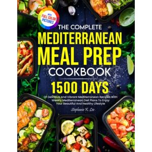 Lee The Complete Mediterranean Meal Prep Cookbook: 1500 Days Of Delicious And Vibrant Mediterranean Recipes With Weekly Diet Plans To Enjoy Your Beautiful And Healthy Lifestyle Full Color Version Lee The Complete Mediterranean Meal Prep Cookbook: 1500 Days Of Delicious And Vibrant Mediterranean Recipes With Weekly Diet Plans To Enjoy Your Beautiful And Healthy Lifestyle Full Color Version