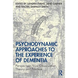 Psychodynamic Approaches to the Experience of Dementia: Perspectives from Observation, Theory and Practice Psychodynamic Approaches to the Experience of Dementia: Perspectives from Observation, Theory and Practice