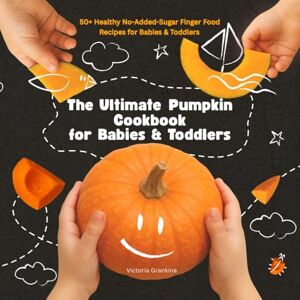Grankina, Victoria The Ultimate Pumpkin Cookbook for Babies & Toddlers: 50+ Healthy No-Added-Sugar Finger Food Recipes for Babies & Toddlers, Baby Led Weaning friendly Grankina, Victoria The Ultimate Pumpkin Cookbook for Babies & Toddlers: 50+ Healthy No-Added-Sugar Finger Food Recipes for Babies & Toddlers, Baby Led Weaning friendly