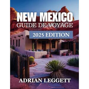 LEGGETT, ADRIAN NEW MEXICO GUIDE DE VOYAGE ÉDITION 2025: Un guide ultime sur la beauté des paysages, la riche histoire, l'héritage culturel et les plein airs remplis d'aventures du Nouveau-Mexique LEGGETT, ADRIAN NEW MEXICO GUIDE DE VOYAGE ÉDITION 2025: Un guide ultime sur la beauté des paysages, la riche histoire, l'héritage culturel et les plein airs remplis d'aventures du Nouveau-Mexique