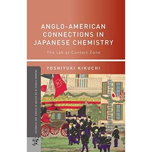 Kikuchi, Yoshiyuki Anglo-American Connections in Japanese Chemistry: The Lab as Contact Zone (Palgrave Studies in the History of Science and Technology) Kikuchi, Yoshiyuki Anglo-American Connections in Japanese Chemistry: The Lab as Contact Zone (Palgrave Studies in the History of Science and Technology)