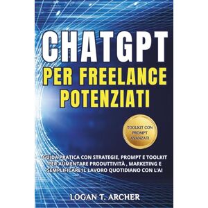 Archer, Logan T. ChatGPT per Freelance Potenziati: Guida pratica con strategie, prompt e toolkit per aumentare la produttività, potenziare il marketing e semplificare il lavoro quotidiano con l’AI Archer, Logan T. ChatGPT per Freelance Potenziati: Guida pratica con strategie, prompt e toolkit per aumentare la produttività, potenziare il marketing e semplificare il lavoro quotidiano con l’AI