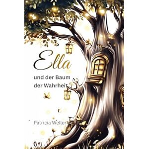 Weller, Patricia Ella und der Baum der Wahrheit: Eine ungewöhnliche Reises zu den Gefühlswesen Weller, Patricia Ella und der Baum der Wahrheit: Eine ungewöhnliche Reises zu den Gefühlswesen