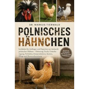 Tierwald, Dr. Markus POLNISCHES HÄHNCHEN: Leitfaden für Anfänger und Experten zur Aufzucht polnischer Hühner Fütterung, Zucht, Unterbringung, Verhalten, Eierproduktion, Kosten, Pflege und Showvorbereitung Tierwald, Dr. Markus POLNISCHES HÄHNCHEN: Leitfaden für Anfänger und Experten zur Aufzucht polnischer Hühner Fütterung, Zucht, Unterbringung, Verhalten, Eierproduktion, Kosten, Pflege und Showvorbereitung
