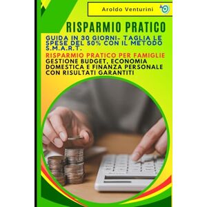 Venturini, Aroldo Risparmio Pratico: Guida in 30 Giorni- Taglia le Spese del 50% con il Metodo S.M.A.R.T.: Risparmio Pratico per Famiglie: Gestione Budget, Economia Domestica e Finanza Personale con Risultati Garantiti Venturini, Aroldo Risparmio Pratico: Guida in 30 Giorni- Taglia le Spese del 50% con il Metodo S.M.A.R.T.: Risparmio Pratico per Famiglie: Gestione Budget, Economia Domestica e Finanza Personale con Risultati Garantiti
