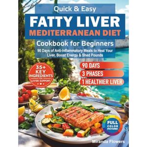 Flowers, Miranda Quick & Easy Fatty Liver Mediterranean Diet Cookbook for Beginners: 90 Days of Anti-Inflammatory Meals to Heal Your Liver, Boost Energy & Shed Pounds Flowers, Miranda Quick & Easy Fatty Liver Mediterranean Diet Cookbook for Beginners: 90 Days of Anti-Inflammatory Meals to Heal Your Liver, Boost Energy & Shed Pounds