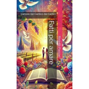 Passari, Rosella Fatti per amare: L’amore nel Cantico dei Cantici Passari, Rosella Fatti per amare: L’amore nel Cantico dei Cantici