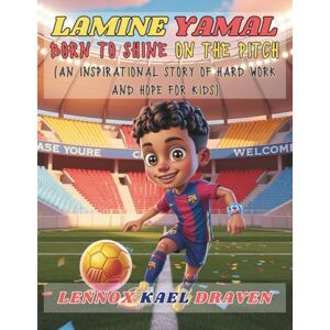 Draven, Lennox Kael Lamine Yamal Born to Shine on the Pitch: An inspirational story of hard work and hope for kids Draven, Lennox Kael Lamine Yamal Born to Shine on the Pitch: An inspirational story of hard work and hope for kids
