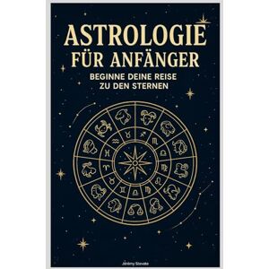Stevate, Jérémy Astrologie für Anfänger: Beginne Deine Reise zu den Sternen Stevate, Jérémy Astrologie für Anfänger: Beginne Deine Reise zu den Sternen
