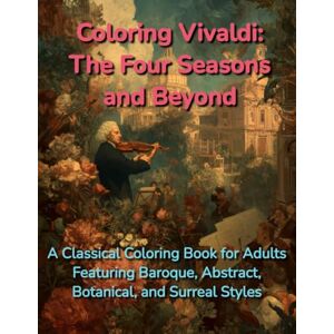 Linwood, Anna Coloring Vivaldi: The Four Seasons and Beyond: A Classical Coloring Book for Adults – Featuring Baroque, Abstract, Botanical, and Surreal Styles Linwood, Anna Coloring Vivaldi: The Four Seasons and Beyond: A Classical Coloring Book for Adults – Featuring Baroque, Abstract, Botanical, and Surreal Styles