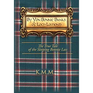 K&M By Yon Bonnie Banks of Loch Lomond: The True Tale of the Sleeping Bonnie Lass K&M By Yon Bonnie Banks of Loch Lomond: The True Tale of the Sleeping Bonnie Lass