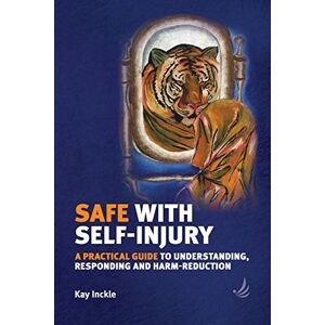 Kay Inckle Safe with Self-Injury : A Practical Guide to Understanding, Responding and Harm-Reduction Kay Inckle Safe with Self-Injury : A Practical Guide to Understanding, Responding and Harm-Reduction