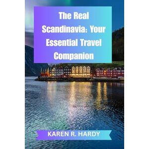 HARDY, KAREN R. The Real Scandinavia: Your Essential Travel Companion: Discover the Food, Culture, and Secrets of Sweden, Norway, Finland, Iceland, and Beyond HARDY, KAREN R. The Real Scandinavia: Your Essential Travel Companion: Discover the Food, Culture, and Secrets of Sweden, Norway, Finland, Iceland, and Beyond