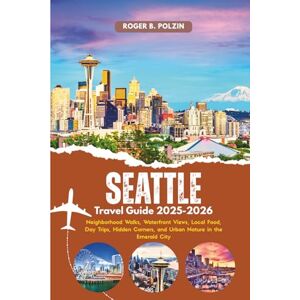 Polzin, Roger B. Seattle Travel Guide 2025-2026: Neighborhood Walks, Waterfront Views, Local Food, Day Trips, Hidden Corners, and Urban Nature in the Emerald City Polzin, Roger B. Seattle Travel Guide 2025-2026: Neighborhood Walks, Waterfront Views, Local Food, Day Trips, Hidden Corners, and Urban Nature in the Emerald City