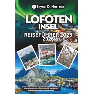 Herrera, Bryon D. Reiseführer für die Lofoteninseln 2025 – 2026: Entdecken Sie Strände, majestätische Gipfel und arktische Abenteuer von unberührter Schönheit, aufregenden Abenteuern und verborgenen Wundern Herrera, Bryon D. Reiseführer für die Lofoteninseln 2025 – 2026: Entdecken Sie Strände, majestätische Gipfel und arktische Abenteuer von unberührter Schönheit, aufregenden Abenteuern und verborgenen Wundern