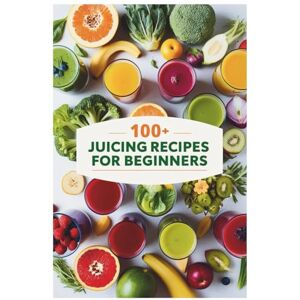 Corinna Vancanes 100+ Juicing Recipes for Beginners: Simple and Delicious Juices for Natural Healing, Vitality, and Everyday Hydration Corinna Vancanes 100+ Juicing Recipes for Beginners: Simple and Delicious Juices for Natural Healing, Vitality, and Everyday Hydration