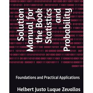 Luque Zevallos, Helbert Justo Solution Manual for the Book Statistics and Probability: Foundations and Practical Applications (Solution Manuals of the Bachelor's Degree in Mathematics Series) Luque Zevallos, Helbert Justo Solution Manual for the Book Statistics and Probability: Foundations and Practical Applications (Solution Manuals of the Bachelor's Degree in Mathematics Series)