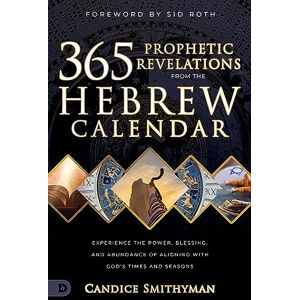 Smithyman, Candice 365 Prophetic Revelations from the Hebrew Calendar: Experience the Power, Blessing, and Abundance of Aligning with God's Times and Seasons Smithyman, Candice 365 Prophetic Revelations from the Hebrew Calendar: Experience the Power, Blessing, and Abundance of Aligning with God's Times and Seasons