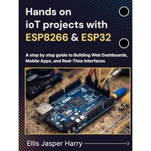 Harry, Ellis Jasper Hands on ioT projects with ESP8266 & ESP32: A step by step guide to Building Web Dashboards, Mobile Apps, and Real-Time Interfaces (Embedded Systems) Harry, Ellis Jasper Hands on ioT projects with ESP8266 & ESP32: A step by step guide to Building Web Dashboards, Mobile Apps, and Real-Time Interfaces (Embedded Systems)