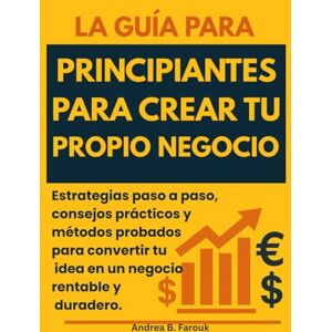 FAROUK, ANDREA B. LA GUÍA PARA PRINCIPIANTES PARA CREAR TU PROPIO NEGOCIO: Estrategias paso a paso, consejos prácticos y métodos probados para convertir tu idea en un negocio rentable y duradero. FAROUK, ANDREA B. LA GUÍA PARA PRINCIPIANTES PARA CREAR TU PROPIO NEGOCIO: Estrategias paso a paso, consejos prácticos y métodos probados para convertir tu idea en un negocio rentable y duradero.