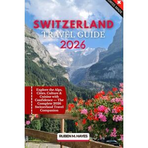Hayes, Ruben M. Switzerland Travel Guide 2026: Explore the Alps, Cities, Culture & Cuisine with Confidence — The Complete 2026 Switzerland Travel Companion Hayes, Ruben M. Switzerland Travel Guide 2026: Explore the Alps, Cities, Culture & Cuisine with Confidence — The Complete 2026 Switzerland Travel Companion