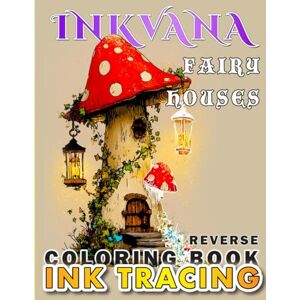 Press, Inkvana Inkvana Fairy Houses Reverse Ink Tracing Coloring Book: 40 Whimsical Cottages for Adults and Teens, Just One Color Line Art for Relaxation and Creativity Press, Inkvana Inkvana Fairy Houses Reverse Ink Tracing Coloring Book: 40 Whimsical Cottages for Adults and Teens, Just One Color Line Art for Relaxation and Creativity