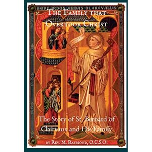 Raymond, Rev. M The Family that Overtook Christ: The Story of St. Bernard of Clairvaux and His Family Raymond, Rev. M The Family that Overtook Christ: The Story of St. Bernard of Clairvaux and His Family