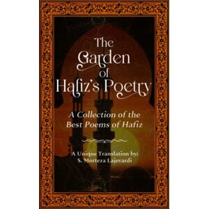 Lajevardi, S. Morteza The Garden of Hafiz's Poetry: A New Collection of the Best Poems of Hafiz: A Unique Translation (Poetry Collections by Rumi, Hafiz, and Other Persian Poets) Lajevardi, S. Morteza The Garden of Hafiz's Poetry: A New Collection of the Best Poems of Hafiz: A Unique Translation (Poetry Collections by Rumi, Hafiz, and Other Persian Poets)