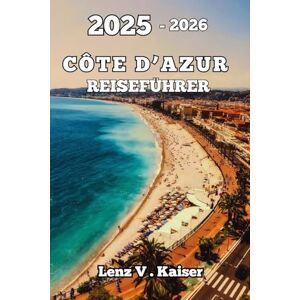 Kaiser CÔTE D'AZUR REISEFÜHRER: Entdecken Sie Bestgehütete Geheimnisse, Sehenswürdigkeiten Und Versteckte Ecken Kaiser CÔTE D'AZUR REISEFÜHRER: Entdecken Sie Bestgehütete Geheimnisse, Sehenswürdigkeiten Und Versteckte Ecken