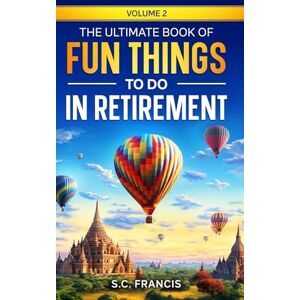 Francis, S.C. The Ultimate Book of Fun Things to Do in Retirement Volume 2 (Ultimate Retirement Series) Francis, S.C. The Ultimate Book of Fun Things to Do in Retirement Volume 2 (Ultimate Retirement Series)