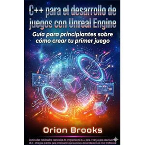 Orion C++ para el desarrollo de juegos con Unreal Engine: Guía para principiantes sobre cómo crear tu primer juego Orion C++ para el desarrollo de juegos con Unreal Engine: Guía para principiantes sobre cómo crear tu primer juego