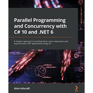 Ashcraft, Alvin Parallel Programming and Concurrency with C# 10 and .NET 6: A modern approach to building faster, more responsive, and asynchronous .NET applications using C# Ashcraft, Alvin Parallel Programming and Concurrency with C# 10 and .NET 6: A modern approach to building faster, more responsive, and asynchronous .NET applications using C#