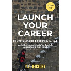 Huxley, T.J. Launch Your Career: The Graduate's Complete Job-Hunting Playbook Huxley, T.J. Launch Your Career: The Graduate's Complete Job-Hunting Playbook