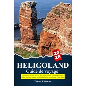 R. Martinez, Thomas HELIGOLAND Guide de voyage 2026: Explorez des falaises uniques, des plages isolées, des sites historiques et des aventures côtières inoubliables sur l'île paradisiaque d'Allemagne R. Martinez, Thomas HELIGOLAND Guide de voyage 2026: Explorez des falaises uniques, des plages isolées, des sites historiques et des aventures côtières inoubliables sur l'île paradisiaque d'Allemagne