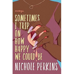 Perkins, Nichole Sometimes I Trip On How Happy We Could Be Perkins, Nichole Sometimes I Trip On How Happy We Could Be
