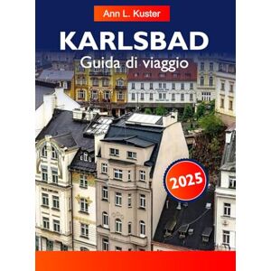 L. Kuster, Ann KARLSBAD Guida di viaggio 2025: Scopri le principali attrazioni, le terme storiche, la splendida architettura e le delizie culturali della Repubblica Ceca L. Kuster, Ann KARLSBAD Guida di viaggio 2025: Scopri le principali attrazioni, le terme storiche, la splendida architettura e le delizie culturali della Repubblica Ceca
