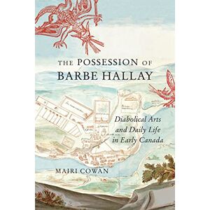 Cowan, Mairi The Possession of Barbe Hallay: Diabolical Arts and Daily Life in Early Canada (McGill-Queen's Studies in Early Canada / Avant le Canada) (McGill-Queen's Studies in Early Canada / Avant le Canada, 5) Cowan, Mairi The Possession of Barbe Hallay: Diabolical Arts and Daily Life in Early Canada (McGill-Queen's Studies in Early Canada / Avant le Canada) (McGill-Queen's Studies in Early Canada / Avant le Canada, 5)