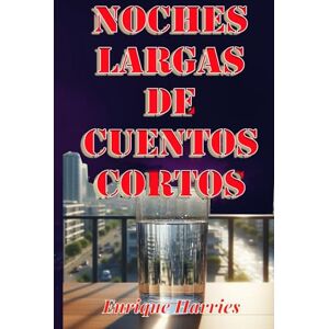 Harries, Sr. Enrique Ricardo Noches largas de cuentos cortos: Historias, relatos de sueños no deseados Harries, Sr. Enrique Ricardo Noches largas de cuentos cortos: Historias, relatos de sueños no deseados