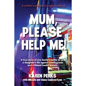 Perks, Karen Mum, Please Help Me!: A true story of one family's battle to save a daughter's life against misdiagnosis and a flawed health system Perks, Karen Mum, Please Help Me!: A true story of one family's battle to save a daughter's life against misdiagnosis and a flawed health system
